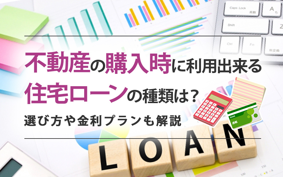 不動産の購入時に利用出来る住宅ローンの種類は？選び方や金利プランも解説