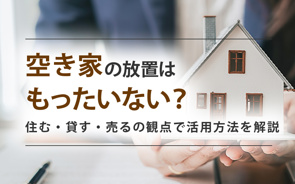 空き家の放置はもったいない?住む・貸す・売るの観点で活用方法を解説の画像