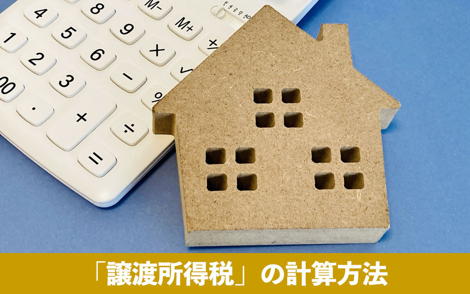 不動産売却にかかる税金のひとつ「譲渡所得税」の計算方法