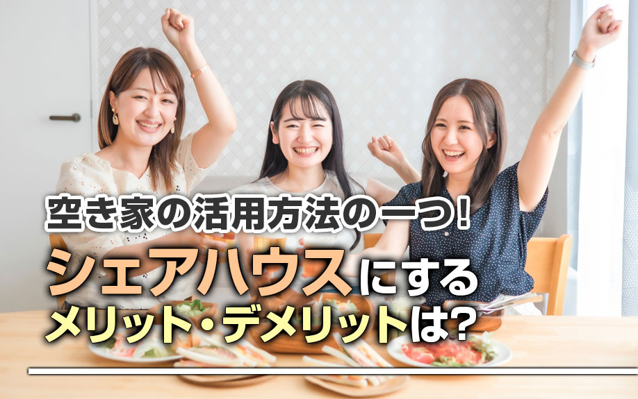 空き家の活用方法の一つ！シェアハウスにするメリット・デメリットは？