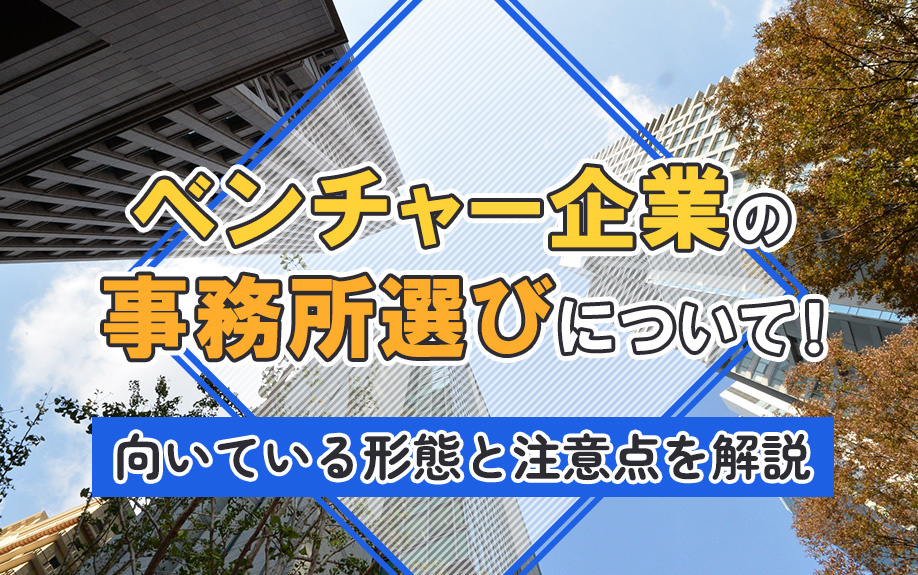 ベンチャー企業の事務所選びについて！向いている形態と注意点を解説