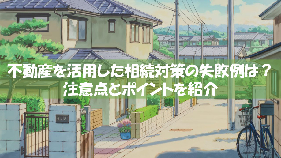 不動産を活用した相続対策の失敗例は？注意点とポイントを紹介の画像