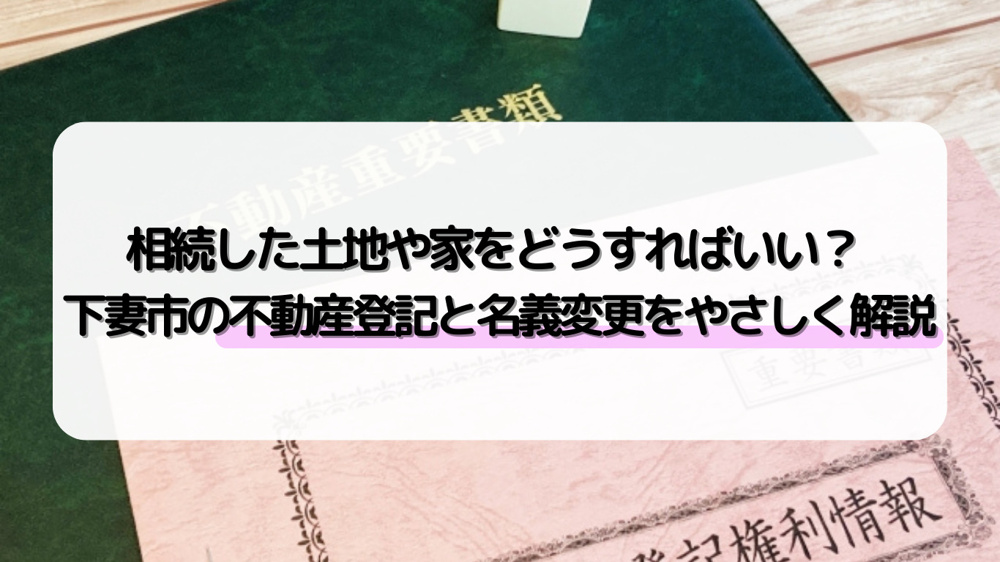下妻市の不動産相続登記はどう進める？名義変更や相続税の基本も解説の画像