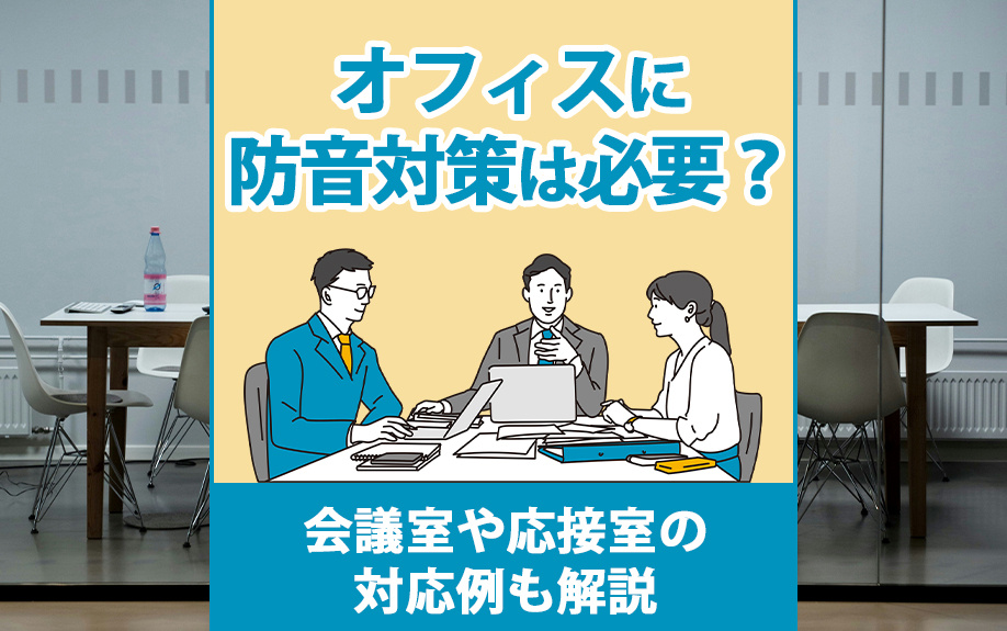 オフィスに防音対策は必要？会議室や応接室の対応例も解説