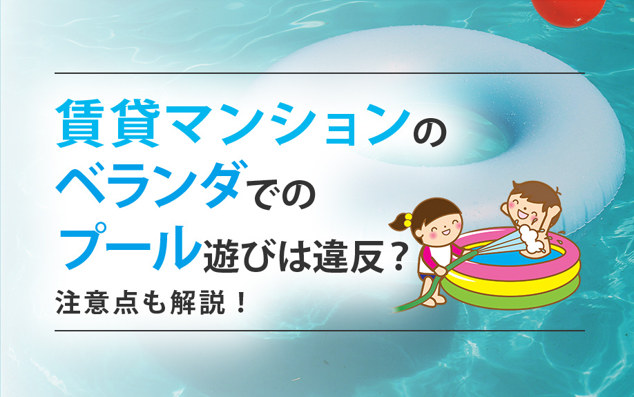 賃貸マンションのベランダでのプール遊びは違反？注意点も解説！