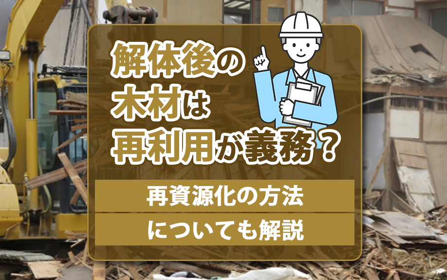 解体後の木材は再利用が義務？再資源化の方法についても解説の画像