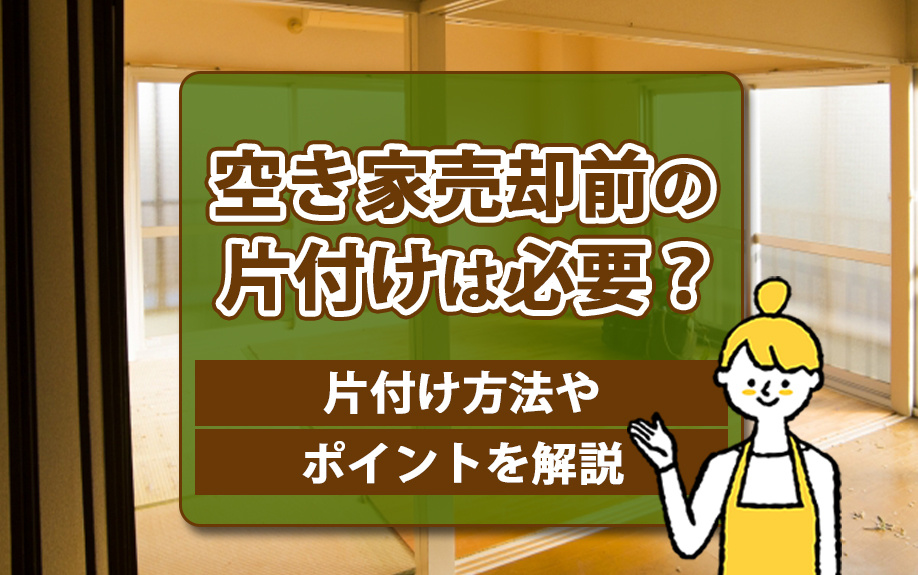 空き家売却前の片付けは必要？片付け方法やポイントを解説の画像