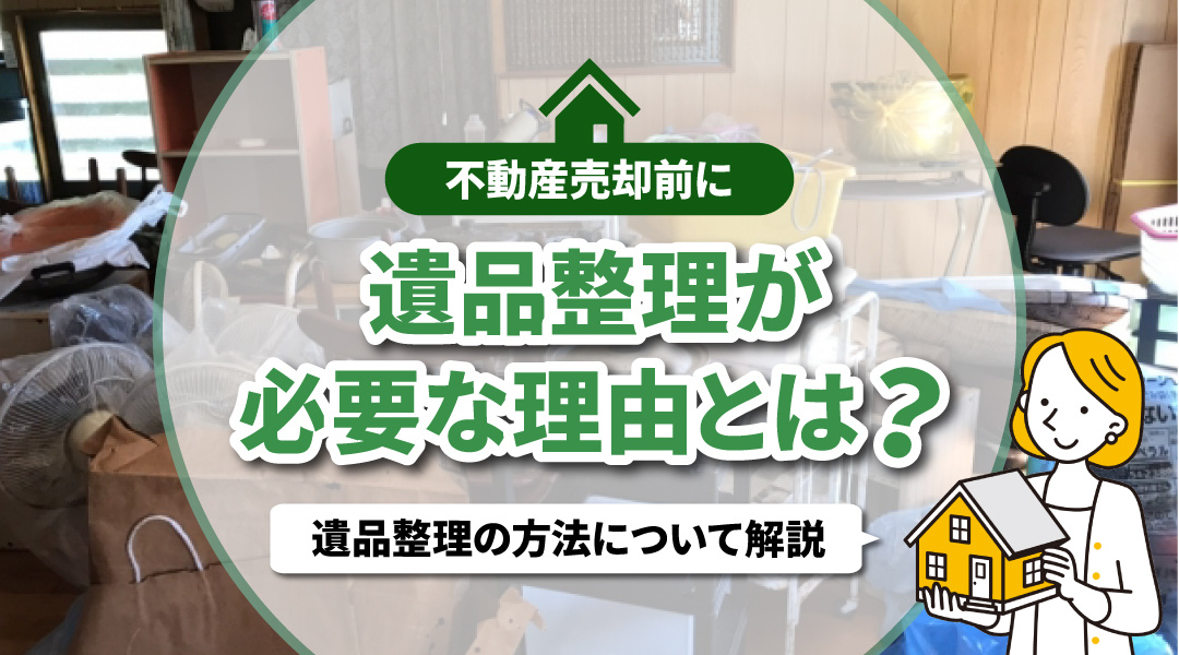 不動産売却前に遺品整理が必要な理由とは？遺品整理の方法について解説の画像