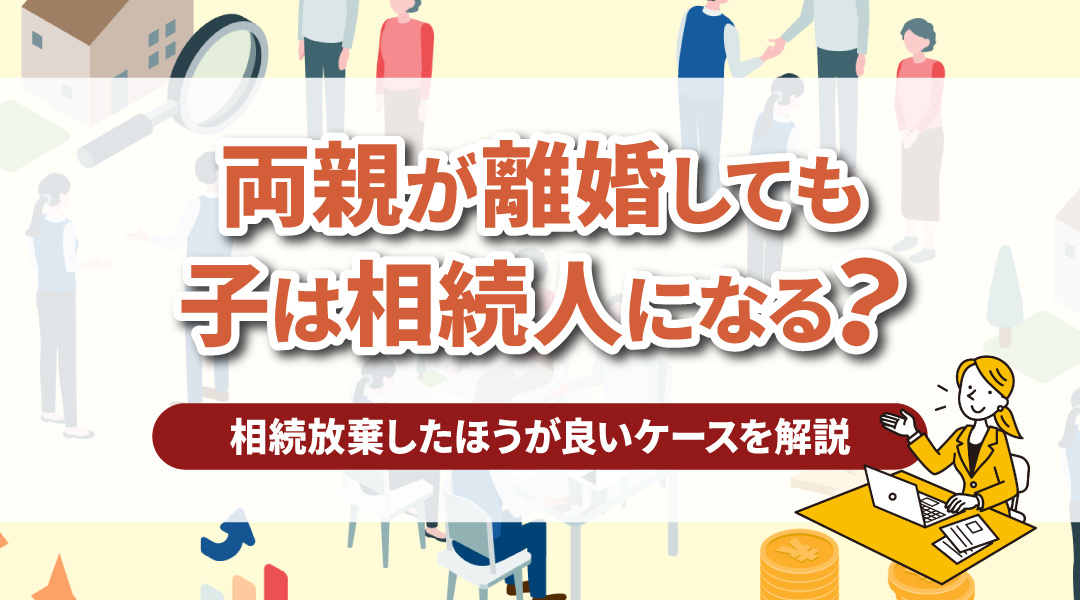 両親が離婚しても子は相続人になる？相続放棄したほうが良いケースを解説の画像