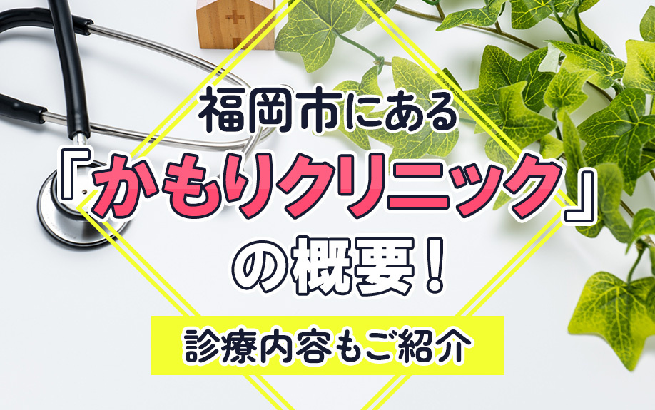 福岡市にある「かもりクリニック」の概要！診療内容もご紹介