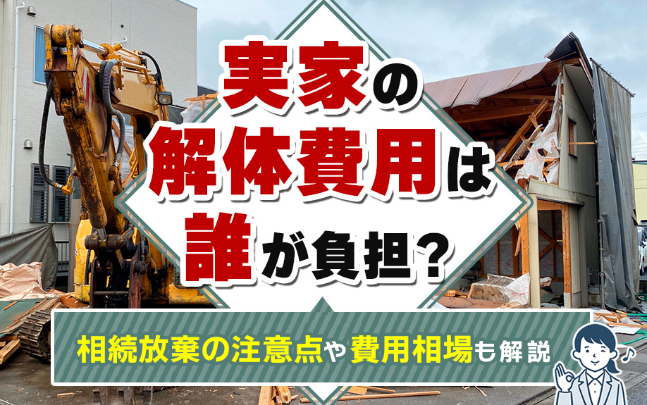 実家の解体費用は誰が負担？相続放棄の注意点や費用相場も解説