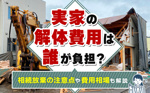 実家の解体費用は誰が負担？相続放棄の注意点や費用相場も解説の画像