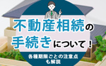 不動産相続の手続きについて！各種期限ごとの注意点も解説の画像