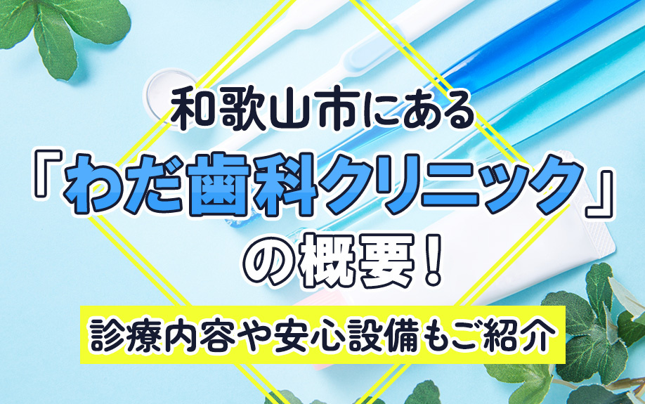 和歌山市にある「わだ歯科クリニック」の概要！診療内容や安心設備もご紹介
