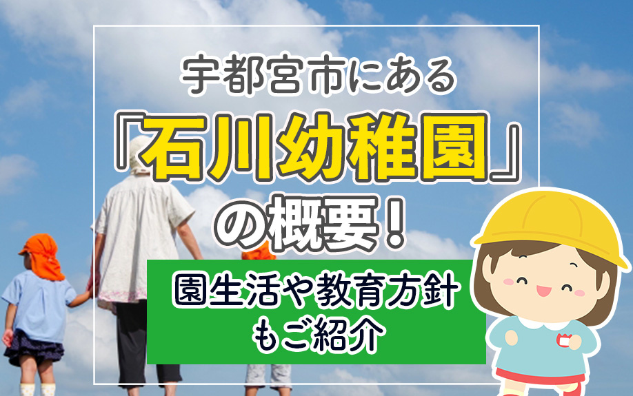 宇都宮市にある「石川幼稚園」の概要！園生活や教育方針もご紹介