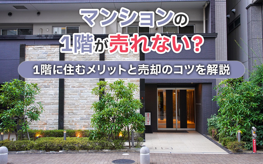 マンションの1階が売れない？1階に住むメリットと売却のコツを解説