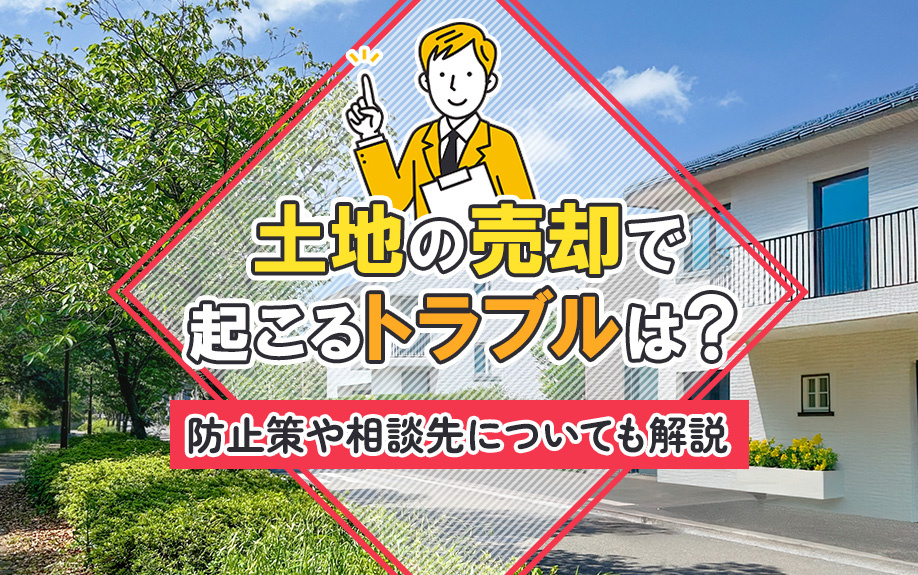 土地の売却で起こるトラブルは？防止策や相談先についても解説