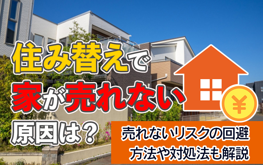 住み替えで家が売れない原因は？売れないリスクの回避方法や対処法も解説
