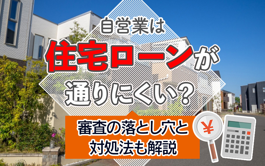 自営業は住宅ローンが通りにくい？審査の落とし穴と対処法も解説