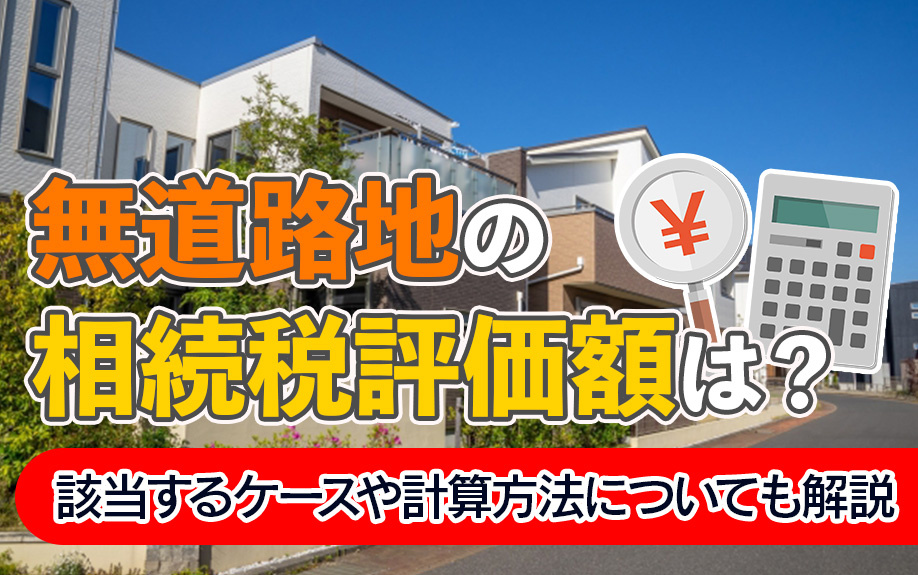 無道路地の相続税評価額は？該当するケースや計算方法についても解説