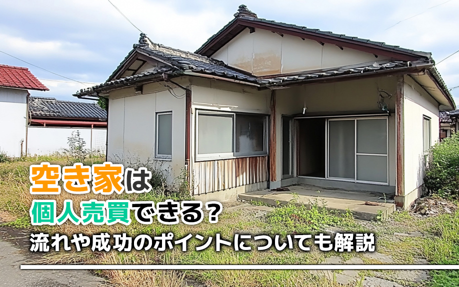 空き家は個人売買できる？流れや成功のポイントについても解説