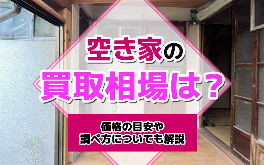 空き家の買取相場は？価格の目安や調べ方についても解説