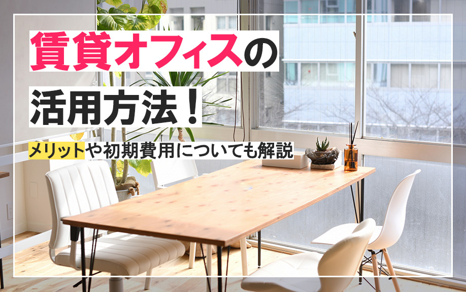 賃貸オフィスの活用方法！メリットや初期費用についても解説