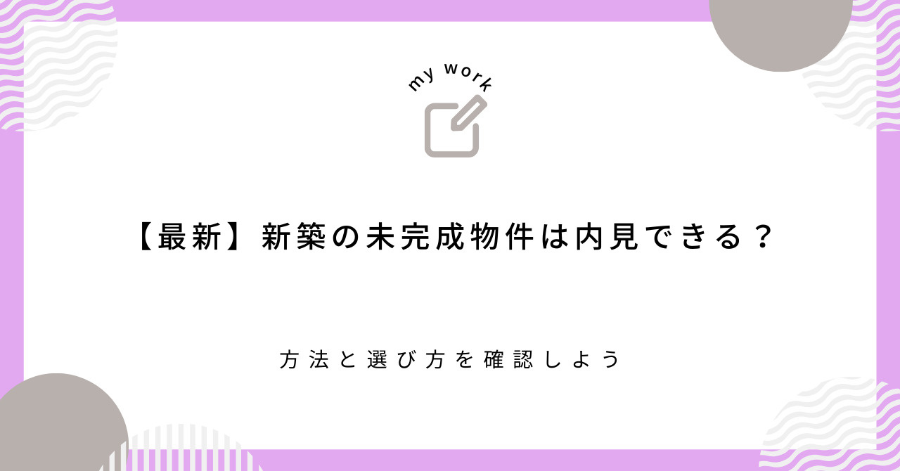 【最新】新築の未完成物件は内見できる？方法と選び方を確認しようの画像