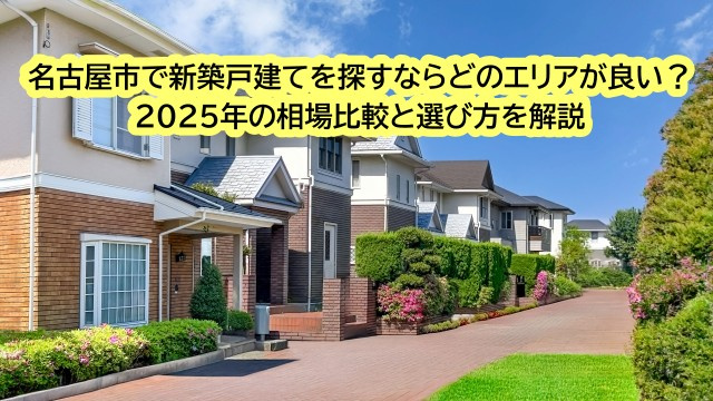 名古屋市で新築戸建てを探すならどのエリアが良い？2025年の相場比較と選び方を解説の画像