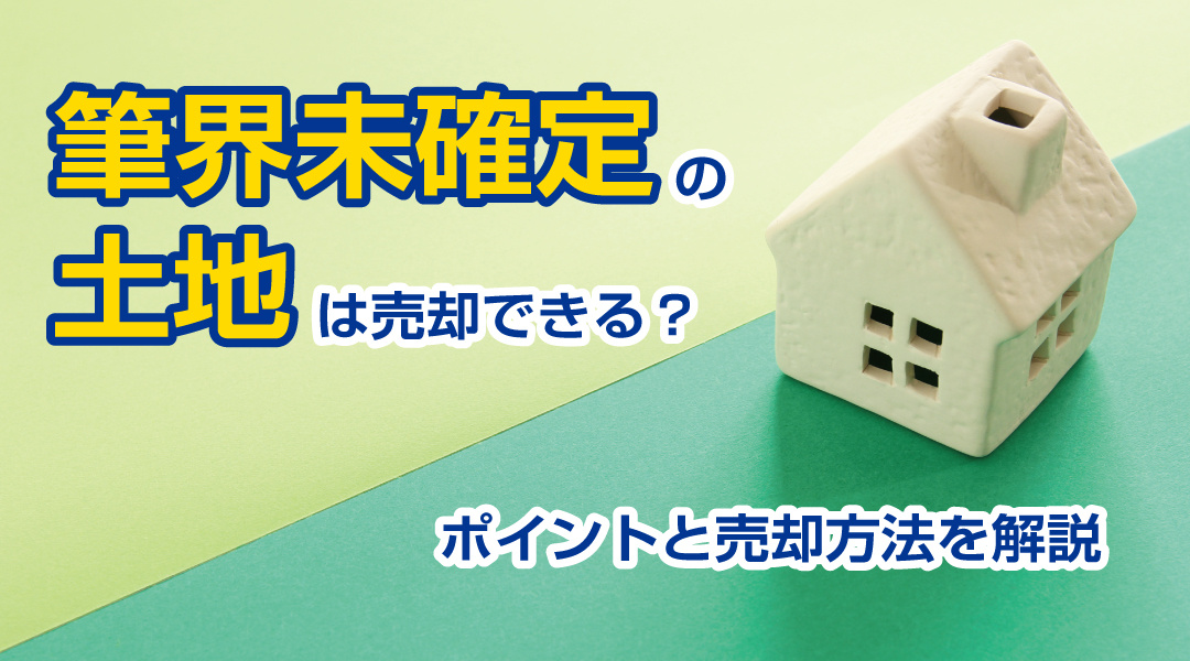 筆界未確定の土地は売却できる？ポイントと売却方法を解説の画像