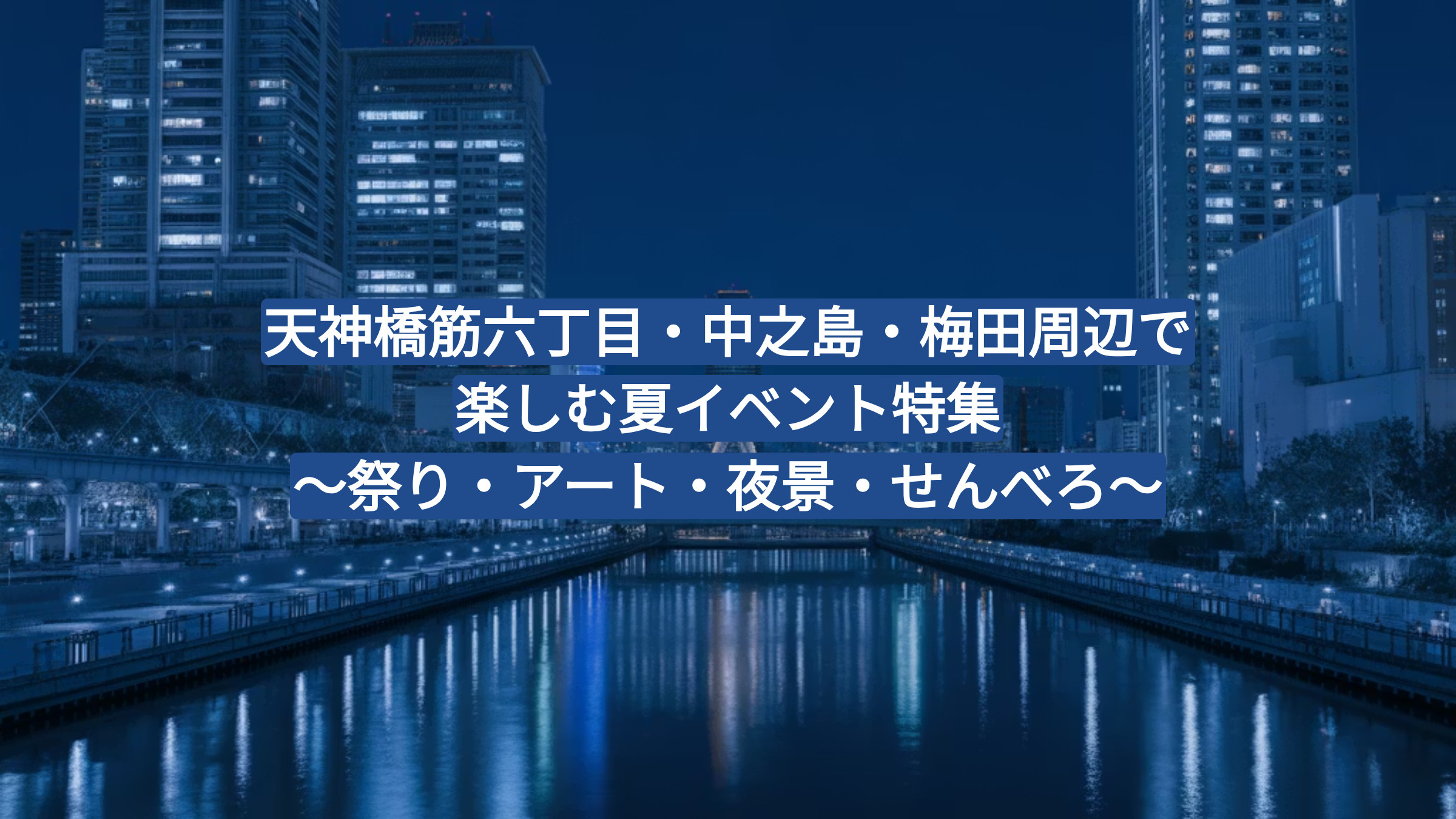 「【2025年8月版】天神橋筋六丁目・中之島・梅田周辺で楽しむ夏イベント特集｜祭り・アート・夜景・せんべろの画像
