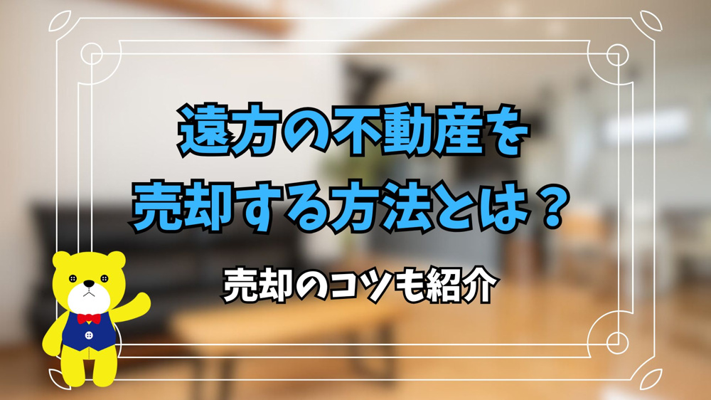 遠方の不動産を売却する方法とは？コツも紹介の画像