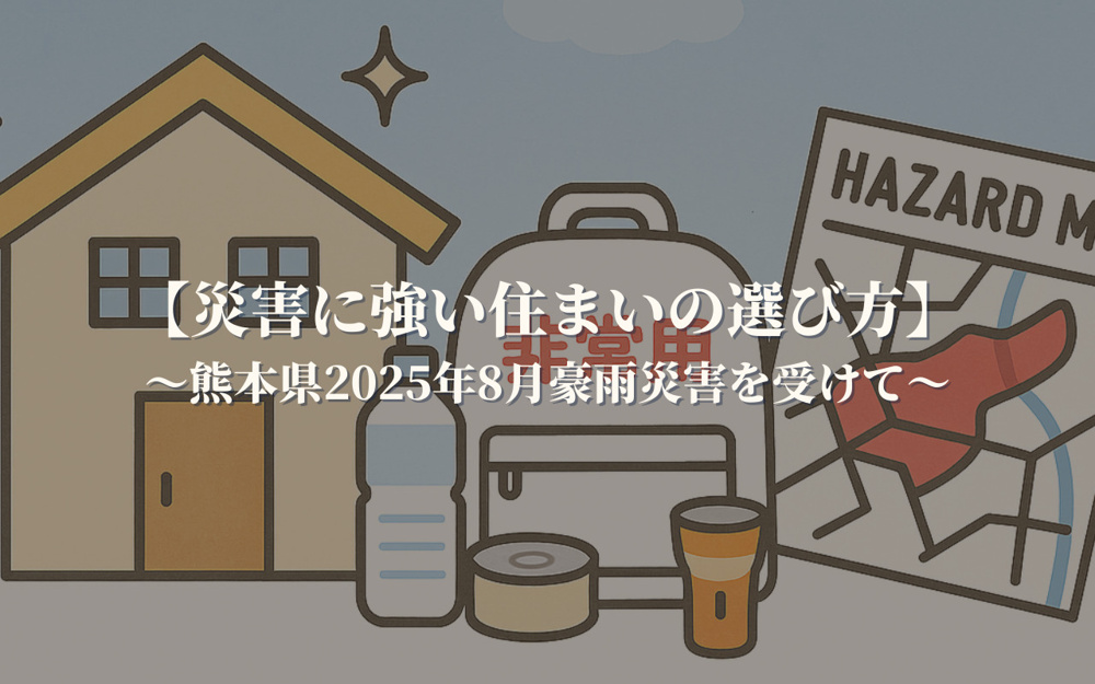 【災害に強い住まいの選び方】～熊本県2025年8月豪雨災害を受けて～の画像