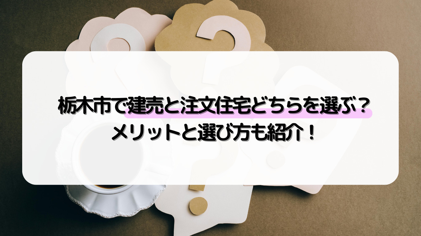 栃木市で建売と注文住宅どちらを選ぶ?メリットと選び方も紹介!の画像