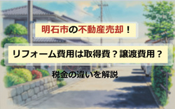 明石市の不動産売却！リフォーム費用は取得費？譲渡費用？税金の違いを解説の画像