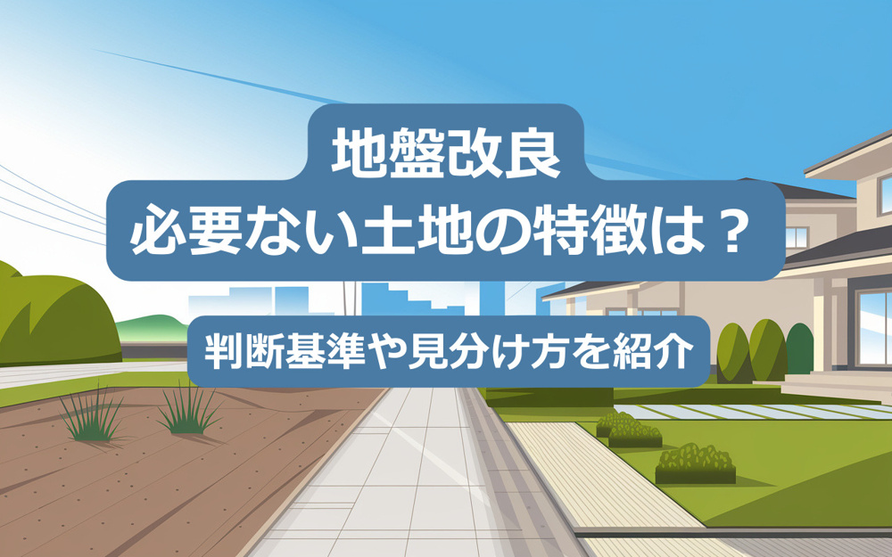 【2025年】地盤改良が必要ない土地の特徴は？判断基準や見分け方を紹介の画像