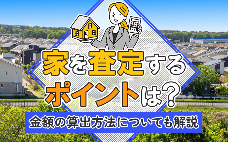 家を査定するポイントは？金額の算出方法についても解説