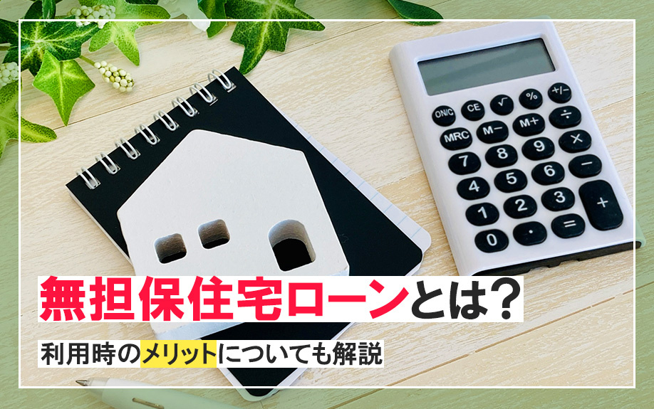 無担保住宅ローンとは？利用時のメリットについても解説