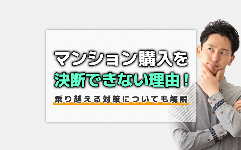 マンション購入を決断できない理由！乗り越える対策についても解説