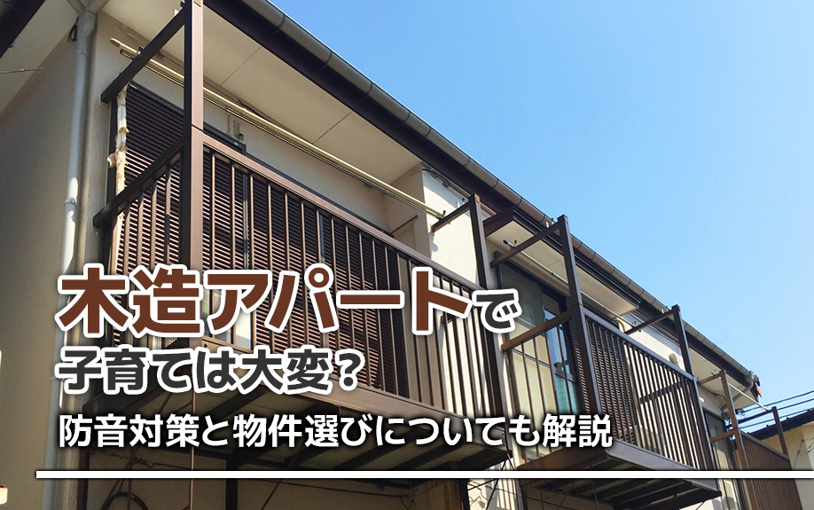 木造アパートで子育ては大変？防音対策と物件選びについても解説