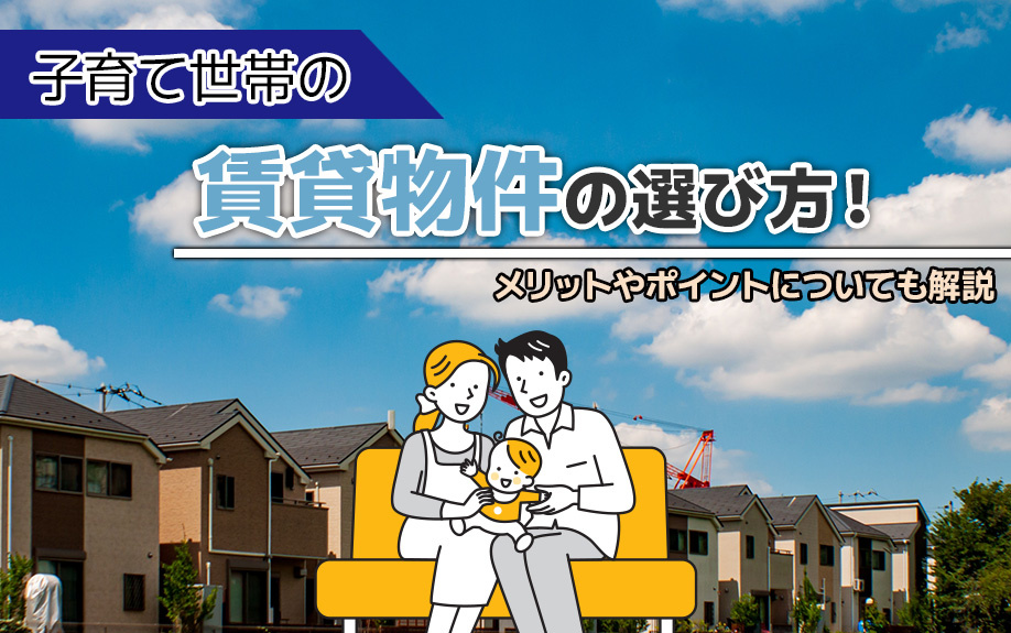 子育て世帯の賃貸物件の選び方！メリットやポイントについても解説