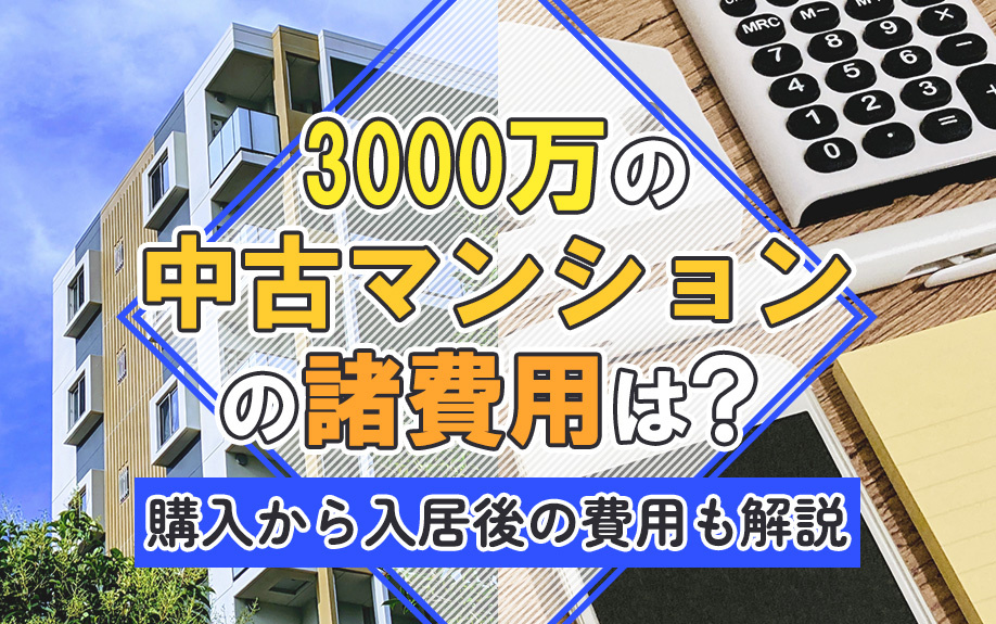 3000万の中古マンションの諸費用は？購入から入居後の費用も解説