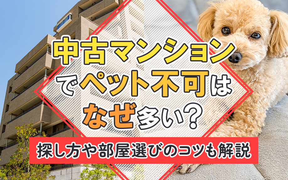 中古マンションでペット不可はなぜ多い？探し方や部屋選びのコツも解説