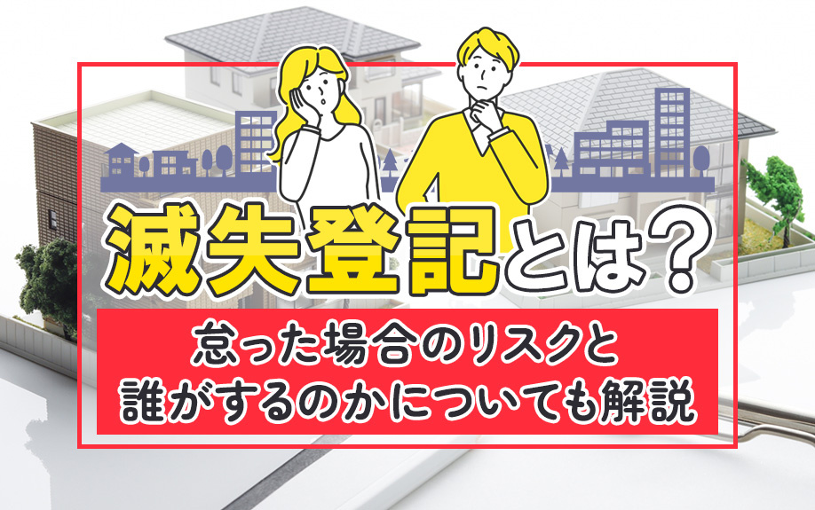滅失登記とは？怠った場合のリスクと誰がするのかについても解説
