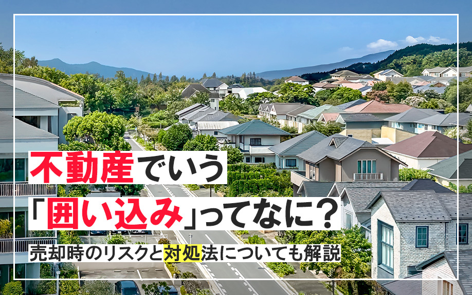 不動産でいう「囲い込み」ってなに？売却時のリスクと対処法についても解説