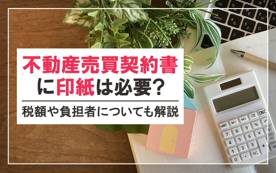不動産売買契約書に印紙は必要？税額や負担者についても解説