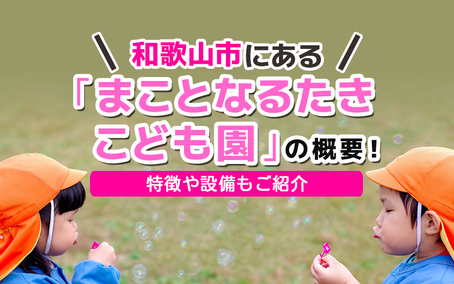 和歌山市にある「まことなるたきこども園」の概要！特徴や設備もご紹介
