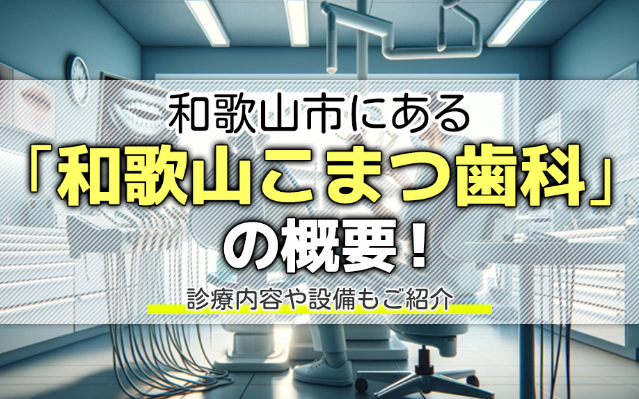 和歌山市にある「和歌山こまつ歯科」の概要！診療内容や設備もご紹介