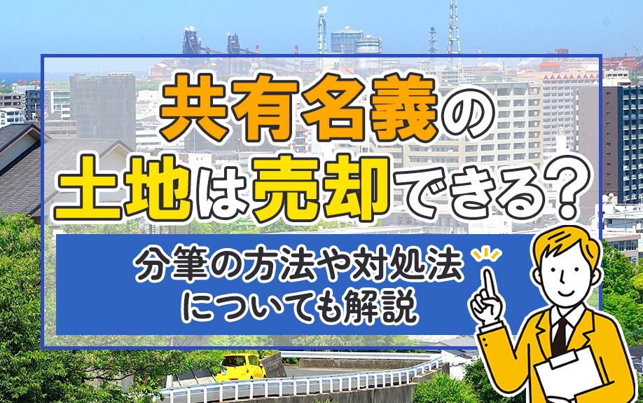 共有名義の土地は売却できる？分筆の方法や対処法についても解説