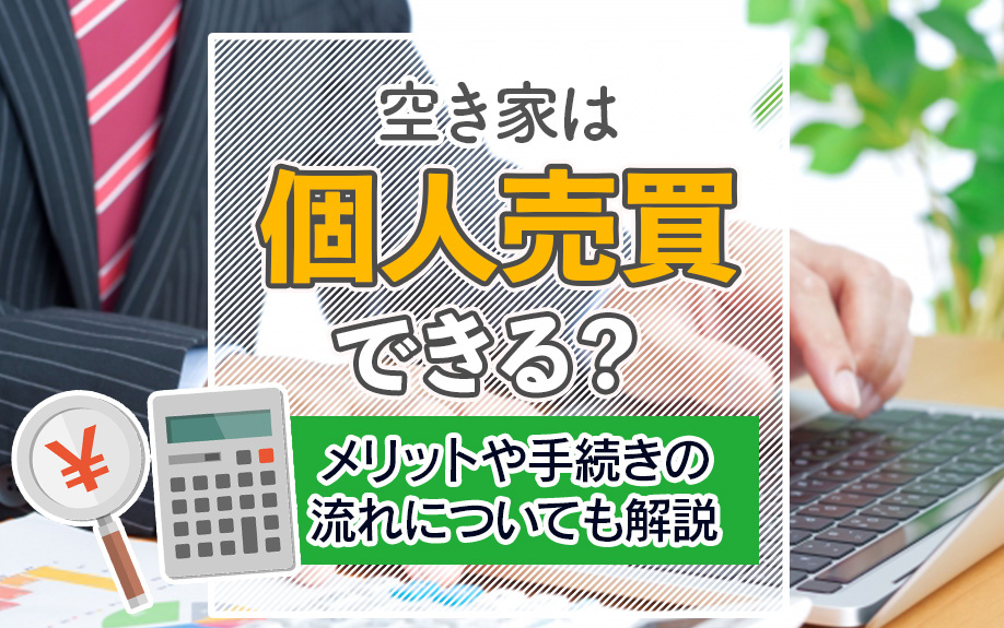 空き家は個人売買できる？メリットや手続きの流れについても解説